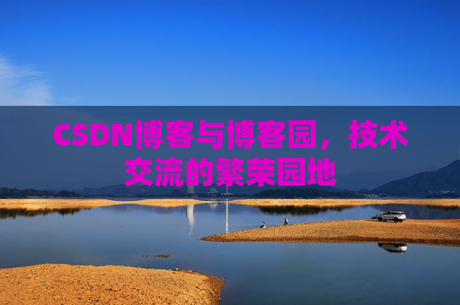 CSDN博客与博客园,技术交流的繁荣园地